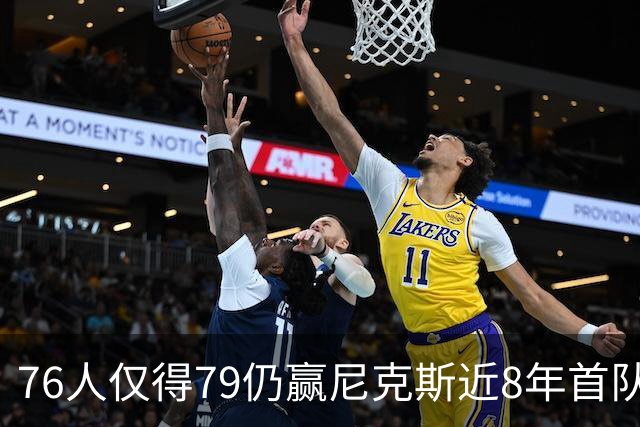 76人仅得79仍赢尼克斯近8年首队 篮网大胜骑士